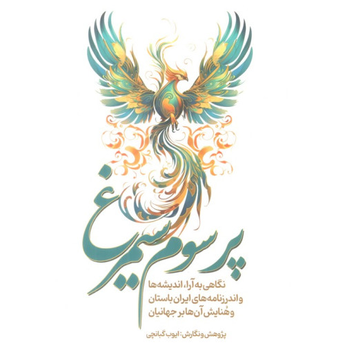 کتاب پر سوم سیمرغ (نگاهی به آرا،اندیشه ها و اندرزنامه های ایران باستان و هنایش آن ها بر جهانیان)