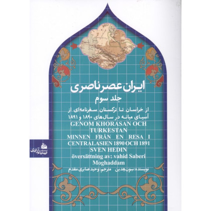 کتاب ایران عصر ناصری 3 (از خراسان تا ترکستان سفرنامه ای از آسیای میانه در سال های 1890و 1891)