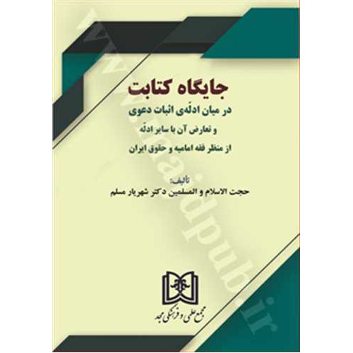 کتاب  جایگاه کتابت در میان ادله ی اثبات دعوی و تعارض آن با سایر ادله از منظر فقه امامیه و حقوق ایران