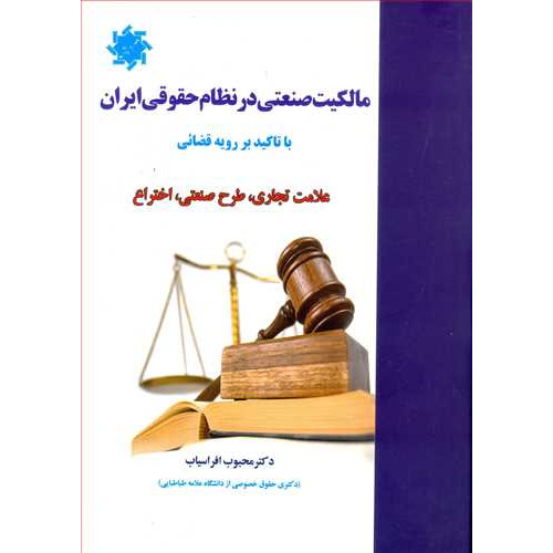 کتاب مالکیت صنعتی در نظام حقوقی ایران با تاکید بر رویه قضایی «علامت تجاری، طرح صنعتی ، اختراع»