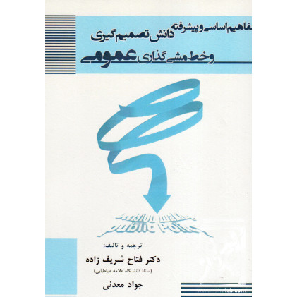 کتاب مفاهیم اساسی و پیشرفته دانش تصمیم گیری و خط مشی گذاری عمومی