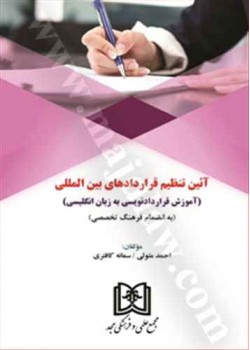 کتاب آیین تنظیم قراردادهای بین المللی «آموزش قراردادنویسی به زبان انگلیسی به انضمام فرهنگ تخصصی»