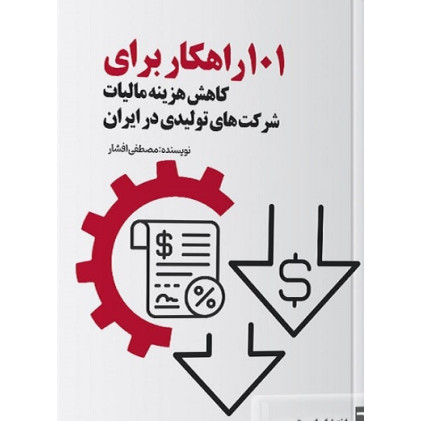 کتاب 101 راهکار برای کاهش هزینه مالیات شرکت های تولیدی در ایران