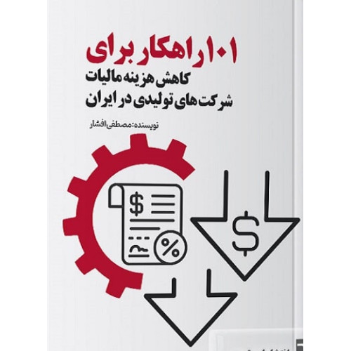 کتاب 101 راهکار برای کاهش هزینه مالیات شرکت های تولیدی در ایران