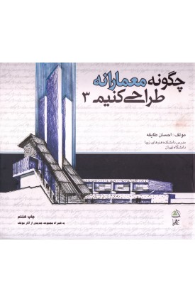  خرید کتاب چگونه معمارانه طراحی کنیم جلد 3. احسان طایفه.  انتشارات:   علم معمار.